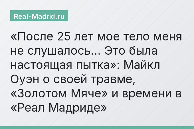 «После 25 лет мое тело меня не слушалось… Это была настоящая пытка»: Майкл Оуэн о своей травме, «Золотом Мяче» и времени в «Реал Мадриде»