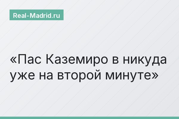 Пас Каземиро в никуда уже на второй минуте