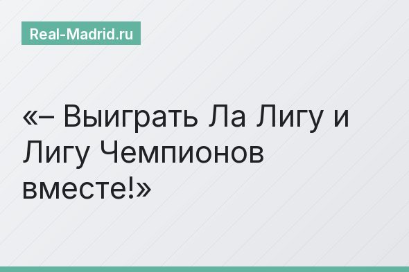 – Выиграть Ла Лигу и Лигу Чемпионов вместе!