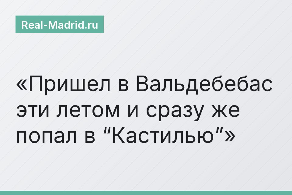 Пришел в Вальдебебас эти летом и сразу же попал в “Кастилью”