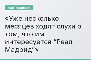 Уже несколько месяцев ходят слухи о том, что им интересуется “Реал Мадрид”