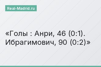 Голы : Анри, 46 (0:1). Ибрагимович, 90 (0:2)