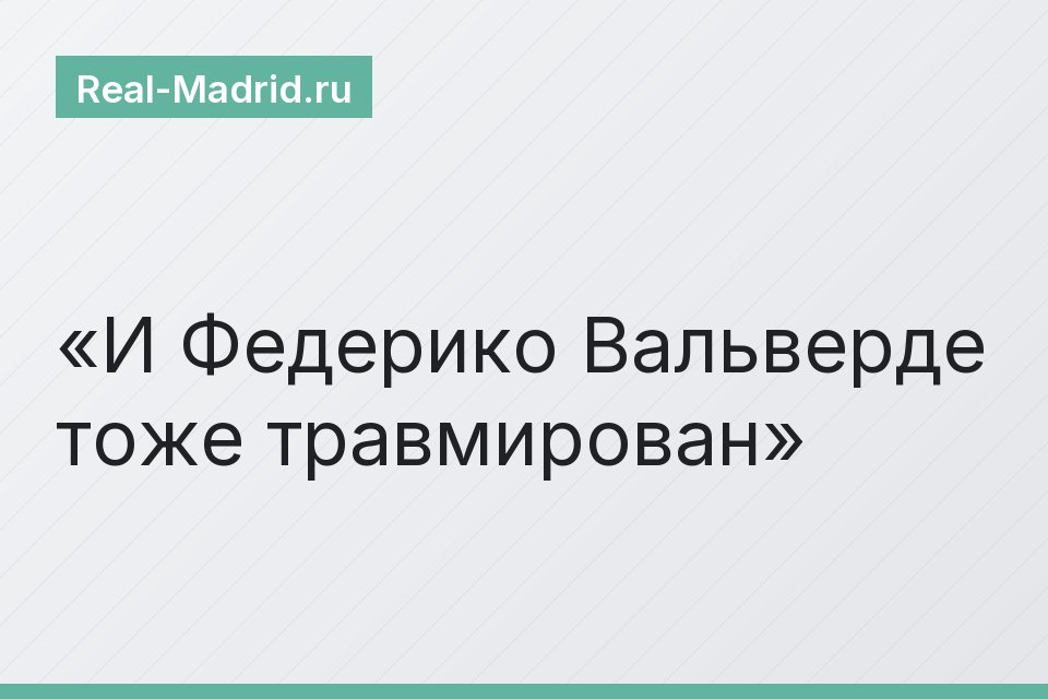 И Федерико Вальверде тоже травмирован