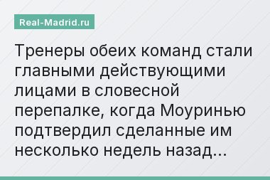 Тренеры обеих команд стали главными действующими лицами в словесной перепалке, когда Моуринью подтвердил сделанные им несколько недель назад…