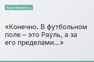 Конечно. В футбольном поле – это Рауль, а за его пределами…