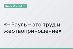 – Рауль – это труд и жертвоприношение