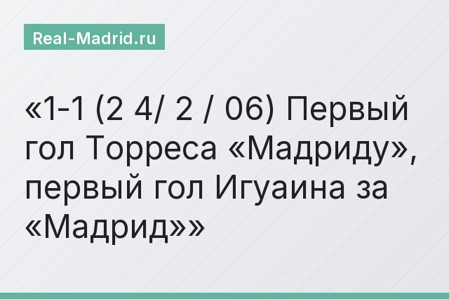 1-1 (2 4/ 2 / 06) Первый гол Торреса «Мадриду», первый гол Игуаина за «Мадрид»