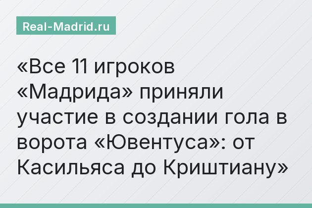 Все 11 игроков «Мадрида» приняли участие в создании гола в ворота «Ювентуса»: от Касильяса до Криштиану