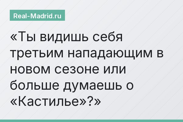 Ты видишь себя третьим нападающим в новом сезоне или больше думаешь о «Кастилье»?