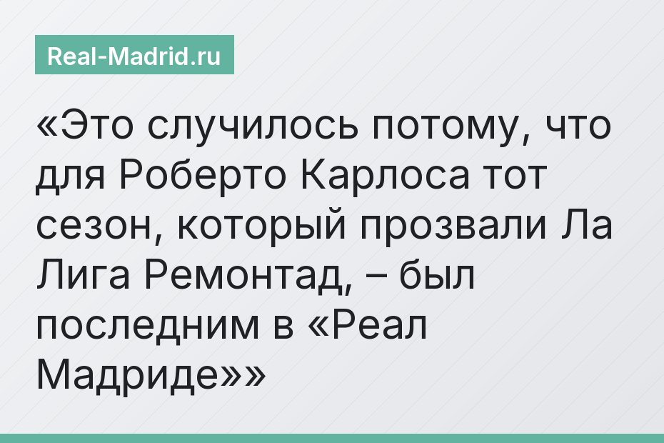 Это случилось потому, что для Роберто Карлоса тот сезон, который прозвали Ла Лига Ремонтад, – был последним в «Реал Мадриде»