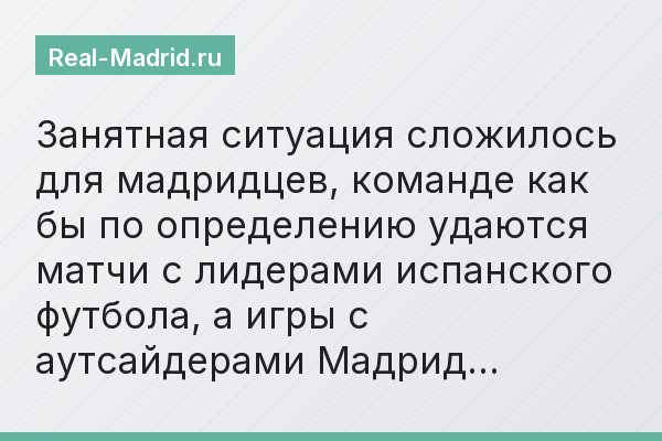 Занятная ситуация сложилось для мадридцев, команде как бы по определению удаются матчи с лидерами испанского футбола, а игры с аутсайдерами Мадрид…