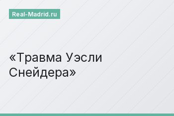 Травма Уэсли Снейдера