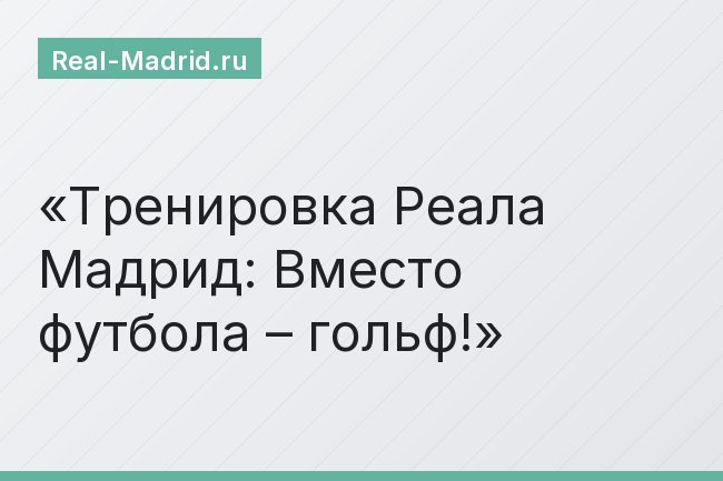 Тренировка Реала Мадрид: Вместо футбола – гольф!