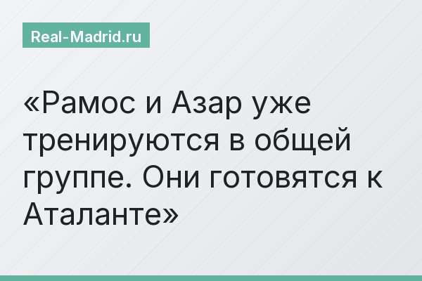 Рамос и Азар уже тренируются в общей группе. Они готовятся к Аталанте