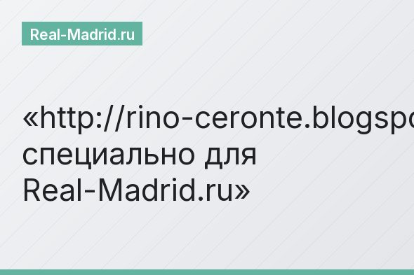 http://rino-ceronte.blogspot.com специально для Real-Madrid.ru
