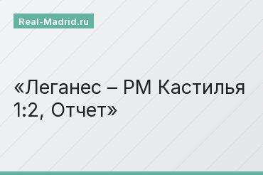 Леганес – РМ Кастилья 1:2, Отчет