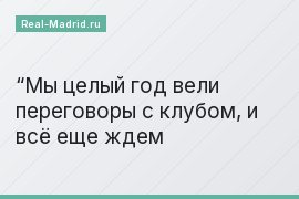 “Мы целый год вели переговоры с клубом, и всё еще ждем