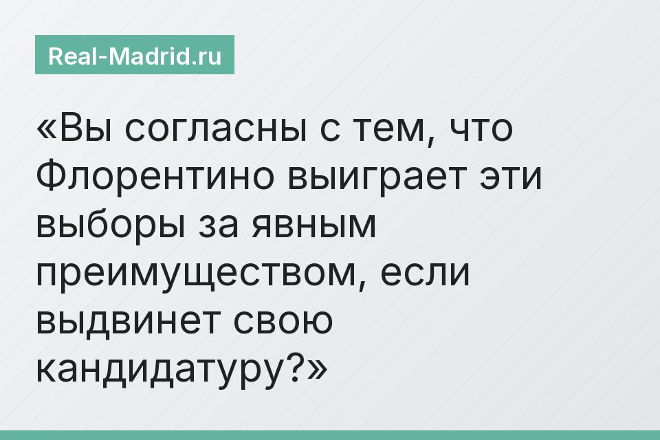 Вы согласны с тем, что Флорентино выиграет эти выборы за явным преимуществом, если выдвинет свою кандидатуру?