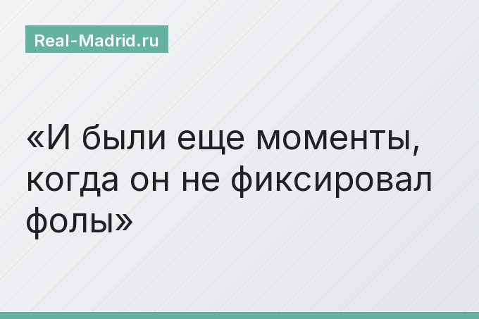 И были еще моменты, когда он не фиксировал фолы