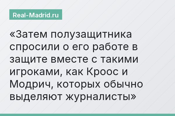 Затем полузащитника спросили о его работе в защите вместе с такими игроками, как Кроос и Модрич, которых обычно выделяют журналисты
