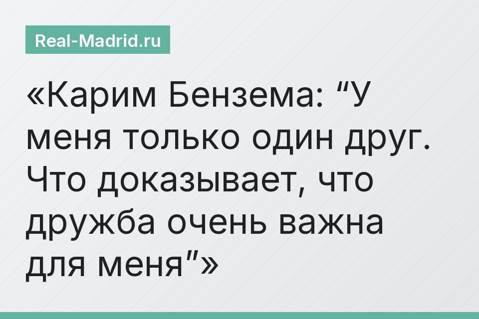 Карим Бензема: “У меня только один друг. Что доказывает, что дружба очень важна для меня”