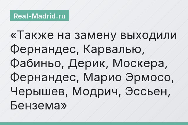 Также на замену выходили Фернандес, Карвалью, Фабиньо, Дерик, Москера, Фернандес, Марио Эрмосо, Черышев, Модрич, Эссьен, Бензема
