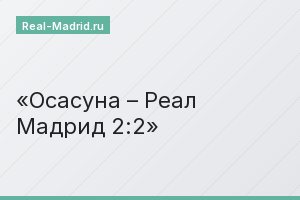 Осасуна – Реал Мадрид 2:2