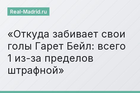 Откуда забивает свои голы Гарет Бейл: всего 1 из-за пределов штрафной Откуда забивает свои голы Гарет Бейл: всего 1 из-за пределов штрафной