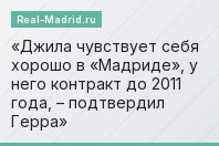 «Джила чувствует себя хорошо в «Мадриде», у него контракт до 2011 года, – подтвердил Герра»