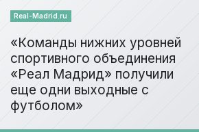 Команды нижних уровней спортивного объединения «Реал Мадрид» получили еще одни выходные с футболом
