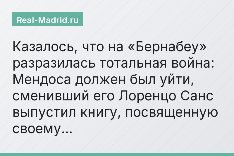 Казалось, что на «Бернабеу» разразилась тотальная война: Мендоса должен был уйти, сменивший его Лоренцо Санс выпустил книгу, посвященную своему…