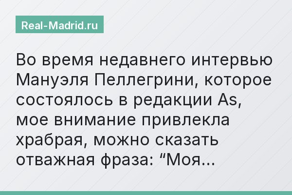 Во время недавнего интервью Мануэля Пеллегрини, которое состоялось в редакции As, мое внимание привлекла храбрая, можно сказать отважная фраза: “Моя…
