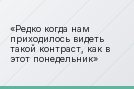 Редко когда нам приходилось видеть такой контраст, как в этот понедельник