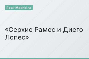 Серхио Рамос и Диего Лопес