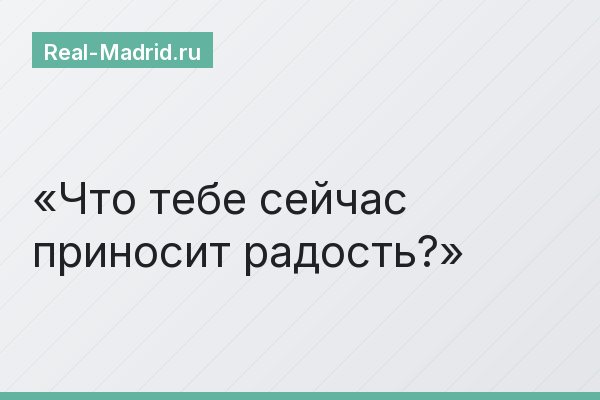 Что тебе сейчас приносит радость?