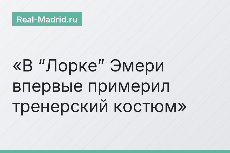 В “Лорке” Эмери впервые примерил тренерский костюм