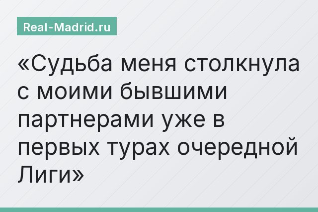 Судьба меня столкнула с моими бывшими партнерами уже в первых турах очередной Лиги