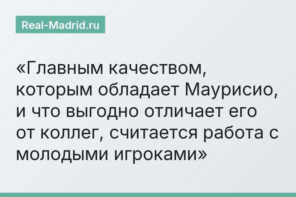 Главным качеством, которым обладает Маурисио, и что выгодно отличает его от коллег, считается работа с молодыми игроками
