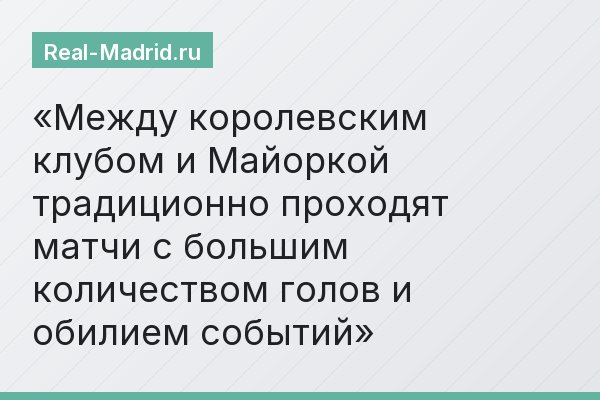 Между королевским клубом и Майоркой традиционно проходят матчи с большим количеством голов и обилием событий