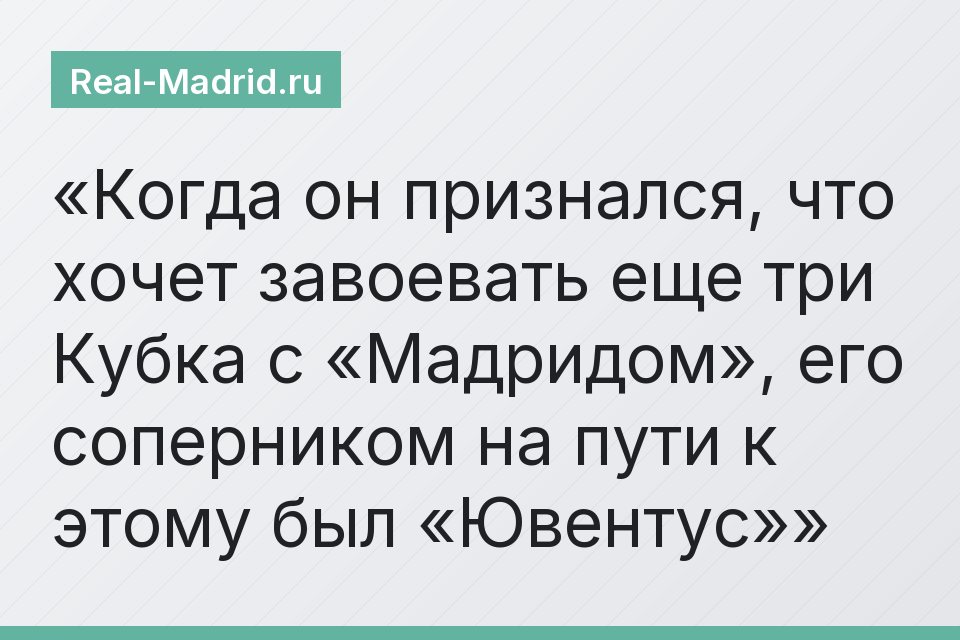 Когда он признался, что хочет завоевать еще три Кубка с «Мадридом», его соперником на пути к этому был «Ювентус»