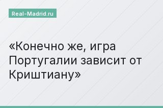Конечно же, игра Португалии зависит от Криштиану