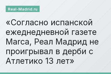 Согласно испанской ежеднедневной газете Marca, Реал Мадрид не проигрывал в дерби с Атлетико 13 лет
