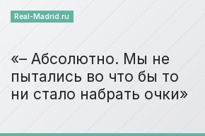 – Абсолютно. Мы не пытались во что бы то ни стало набрать очки