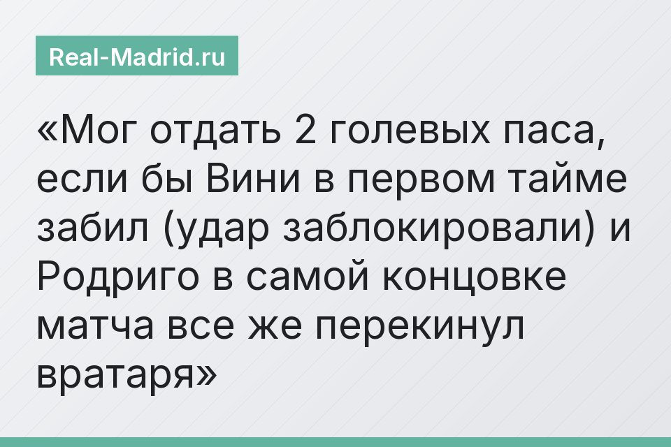 Мог отдать 2 голевых паса, если бы Вини в первом тайме забил (удар заблокировали) и Родриго в самой концовке матча все же перекинул вратаря
