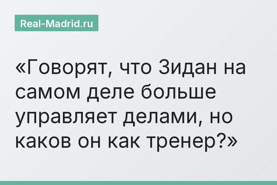 Говорят, что Зидан на самом деле больше управляет делами, но каков он как тренер?
