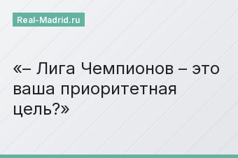 – Лига Чемпионов – это ваша приоритетная цель?