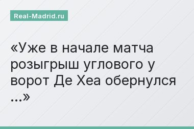 Уже в начале матча розыгрыш углового у ворот Де Хеа обернулся …