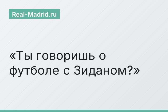 Ты говоришь о футболе с Зиданом?