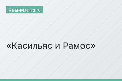 Касильяс и Рамос