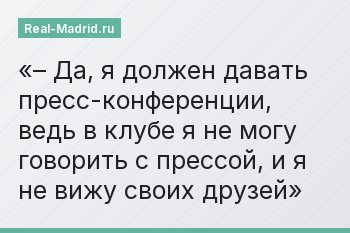 – Да, я должен давать пресс-конференции, ведь в клубе я не могу говорить с прессой, и я не вижу своих друзей